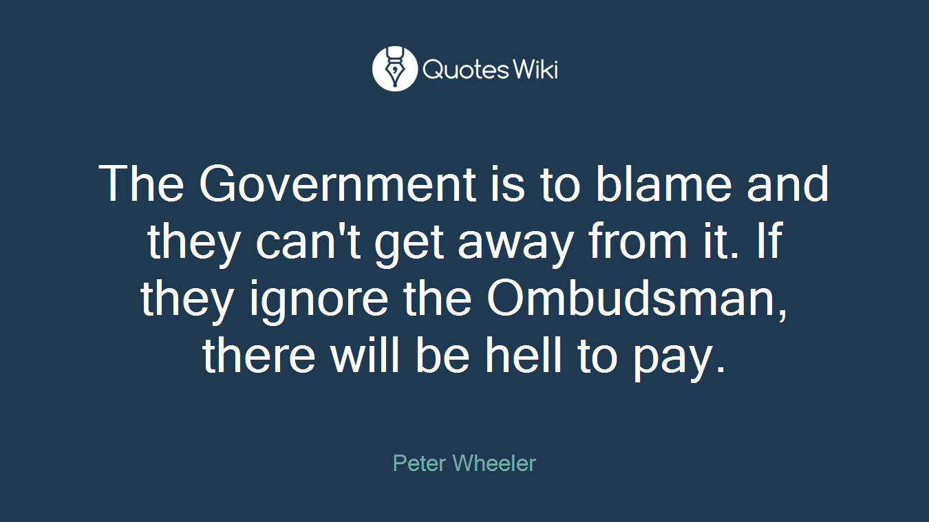 The Government is to blame and they can't get away from it. If they ignore the Ombudsman, there will be hell to pay.
