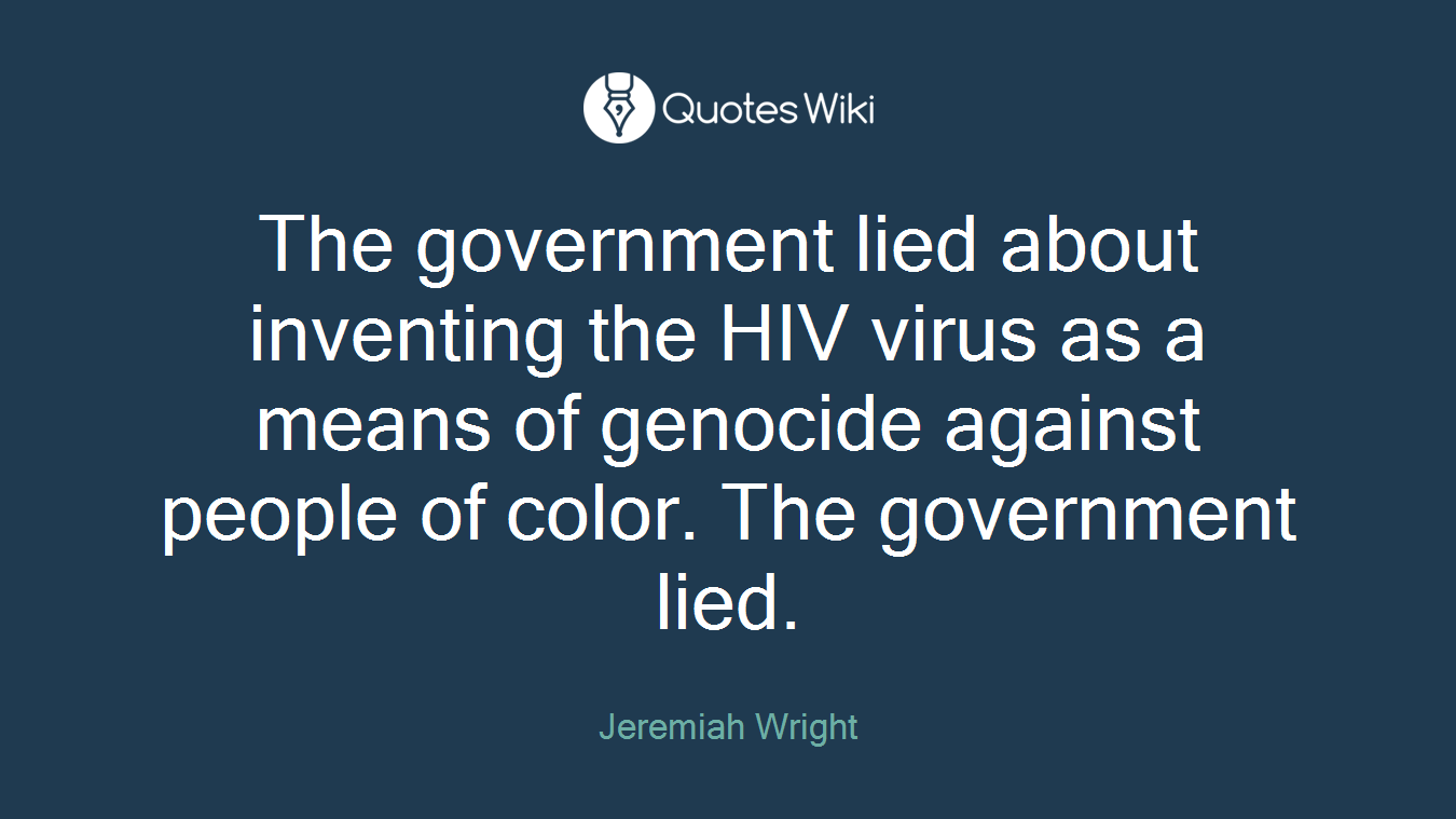 The government lied about inventing the HIV virus as a means of genocide against people of color. The government lied.