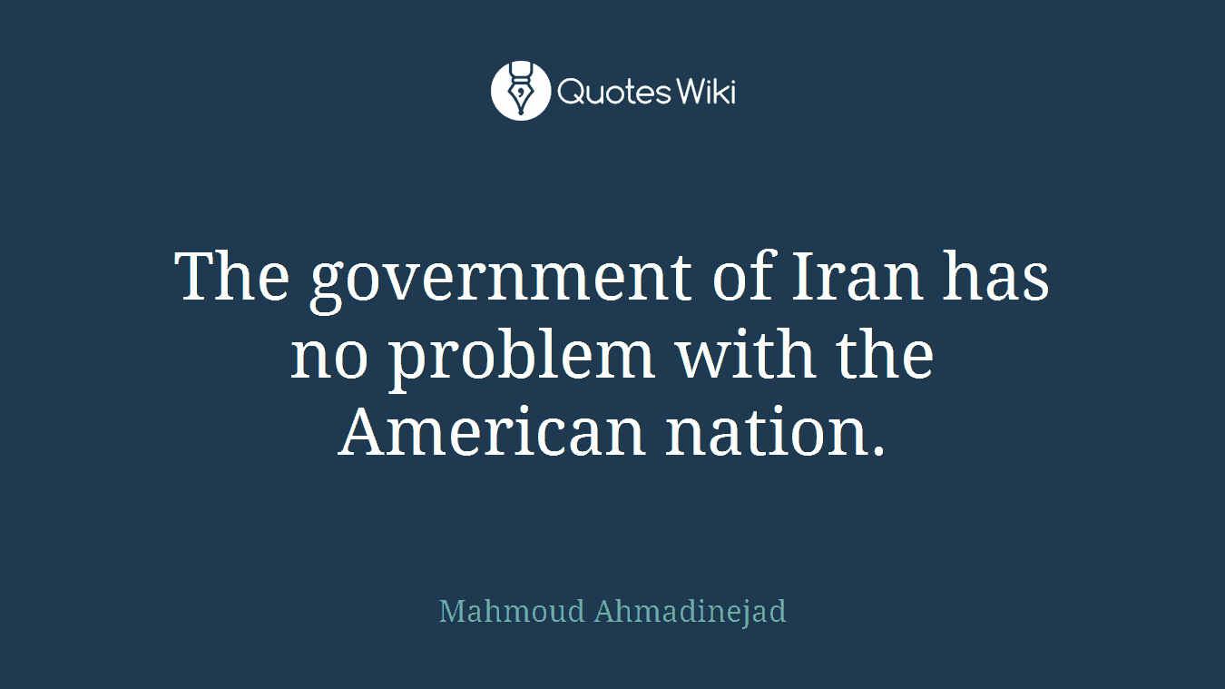 The government of Iran has no problem with the American nation.