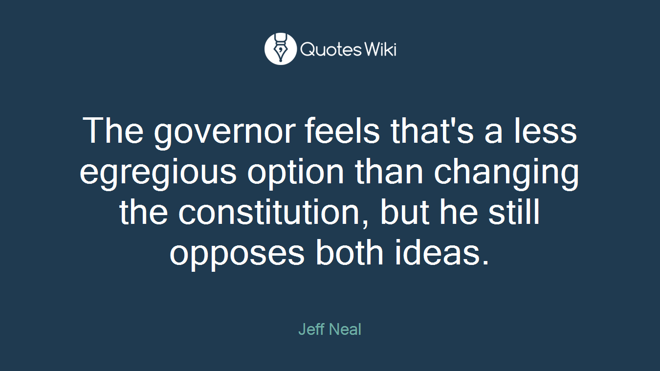 The governor feels that's a less egregious option than changing the constitution, but he still opposes both ideas.