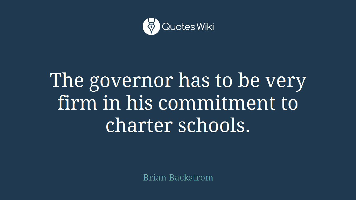 The governor has to be very firm in his commitment to charter schools.