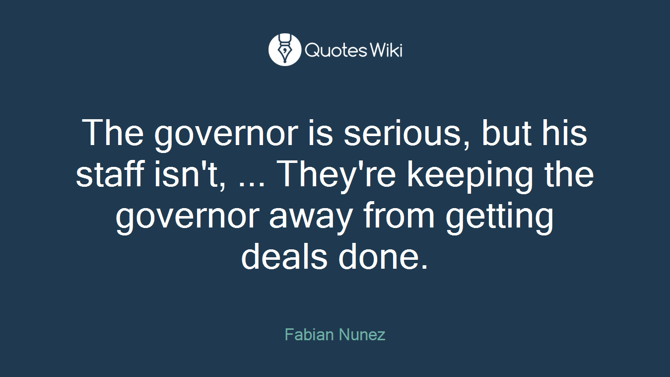 The governor is serious, but his staff isn't, ... They're keeping the governor away from getting deals done.