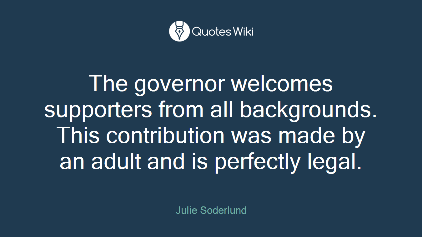 The governor welcomes supporters from all backgrounds. This contribution was made by an adult and is perfectly legal.