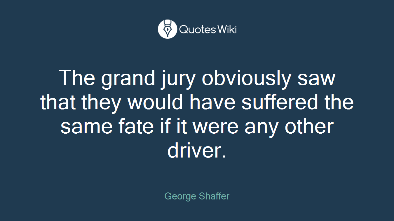 The grand jury obviously saw that they would have suffered the same fate if it were any other driver.