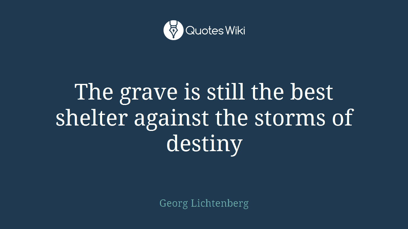 The grave is still the best shelter against the storms of destiny