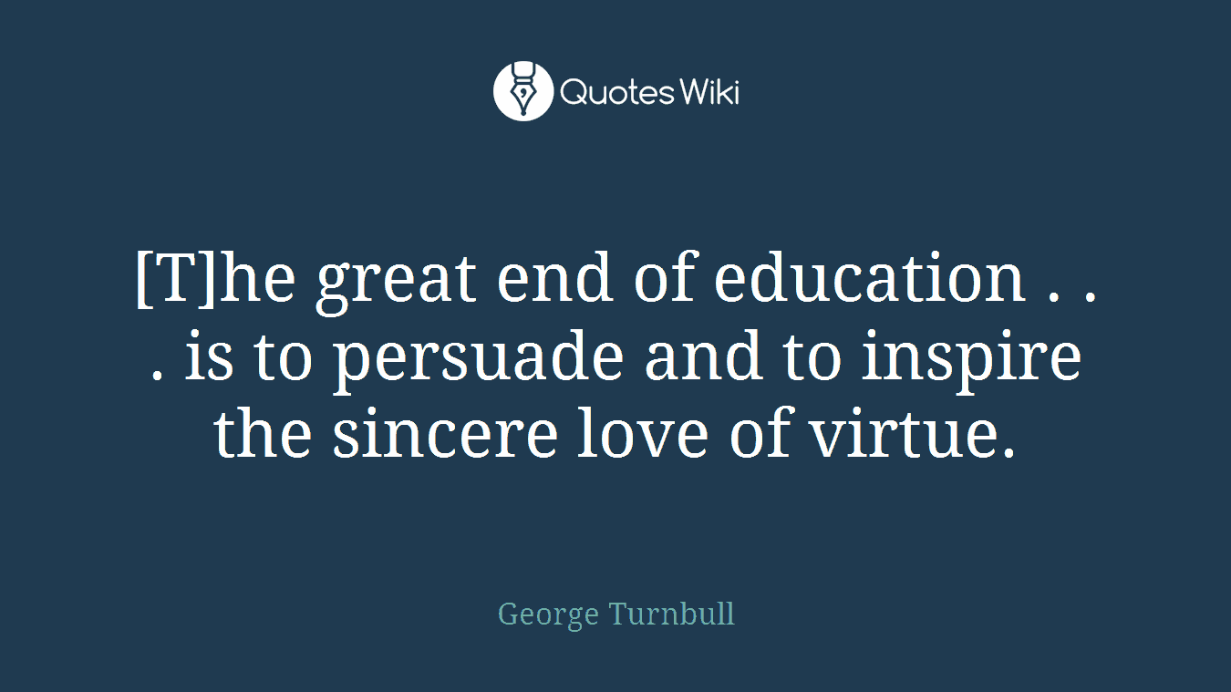 [T]he great end of education . . . is to persuade and to inspire the sincere love of virtue.