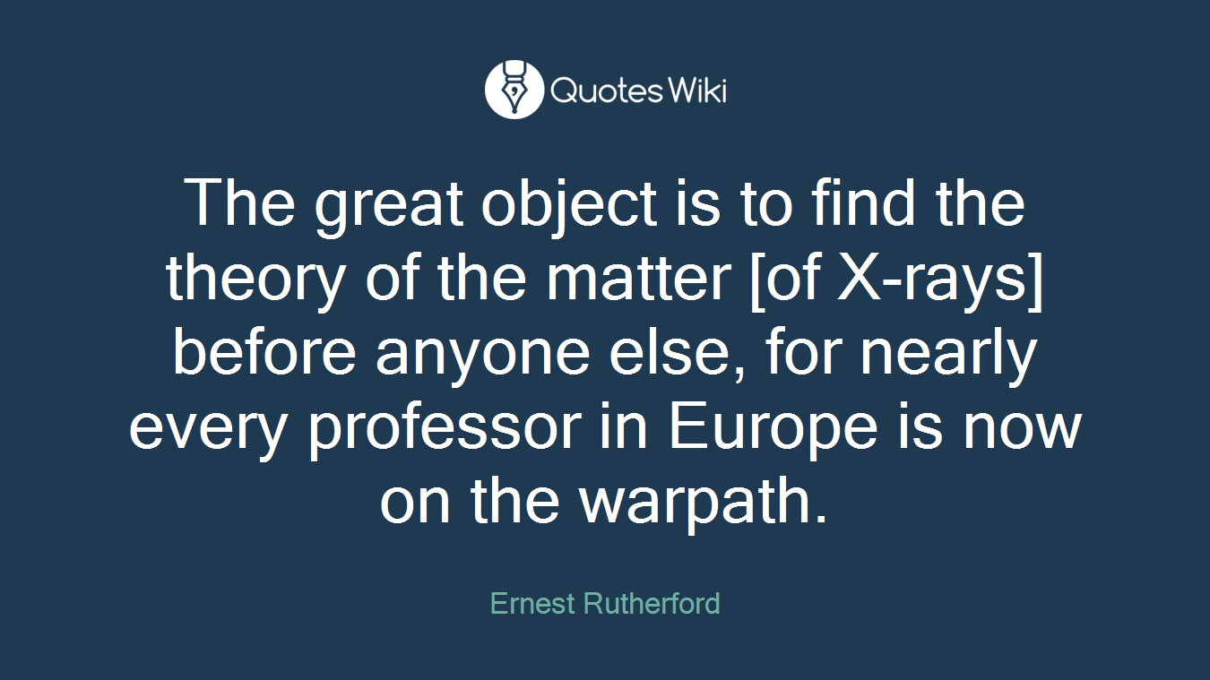 The great object is to find the theory of the matter [of X-rays] before anyone else, for nearly every professor in Europe is now on the warpath.