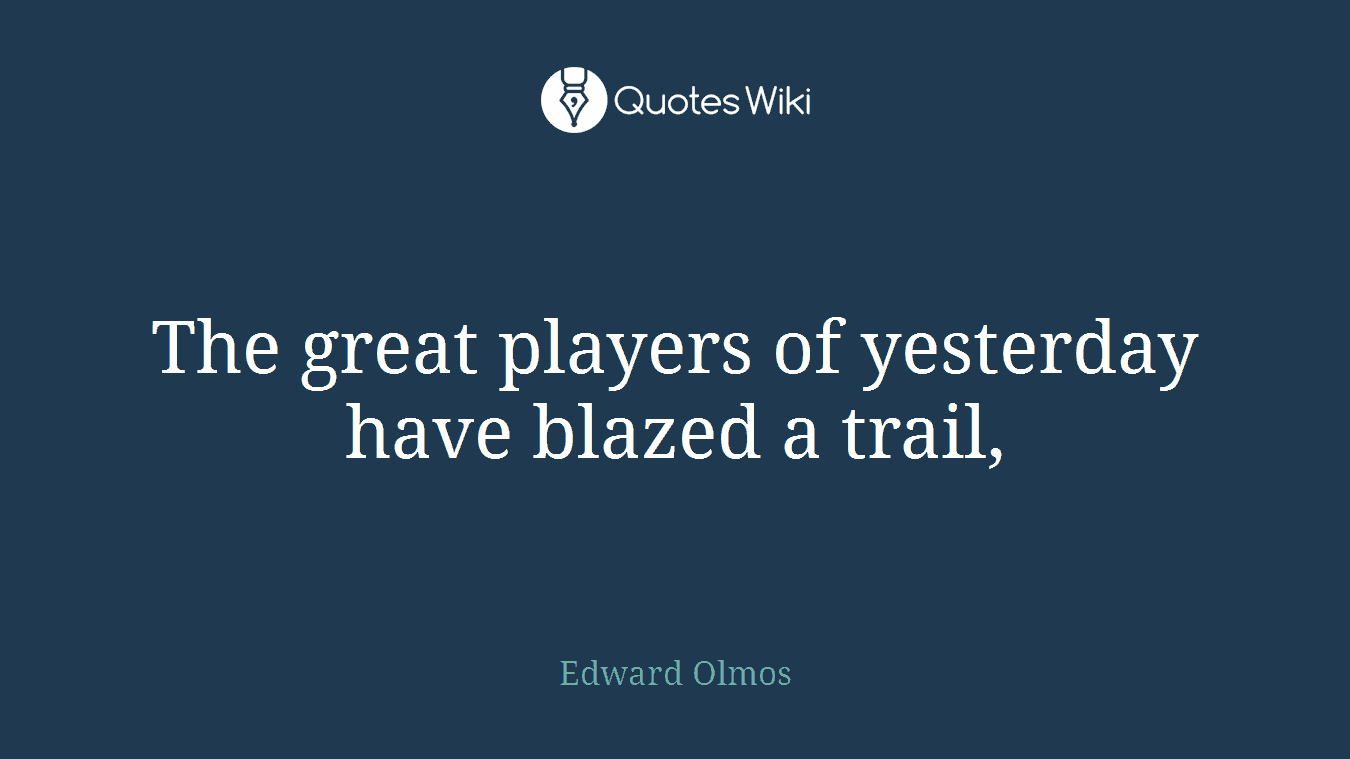 The great players of yesterday have blazed a trail,