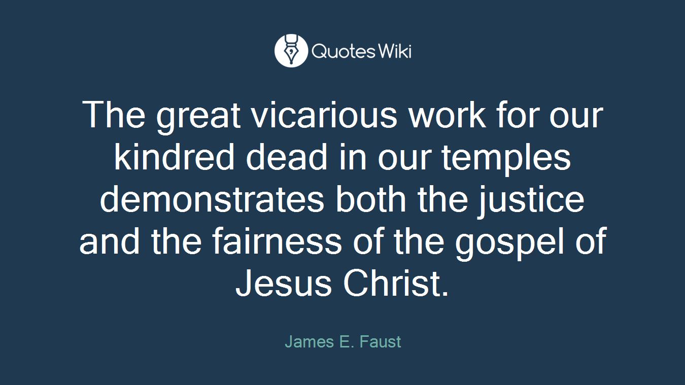 The great vicarious work for our kindred dead in our temples demonstrates both the justice and the fairness of the gospel of Jesus Christ.