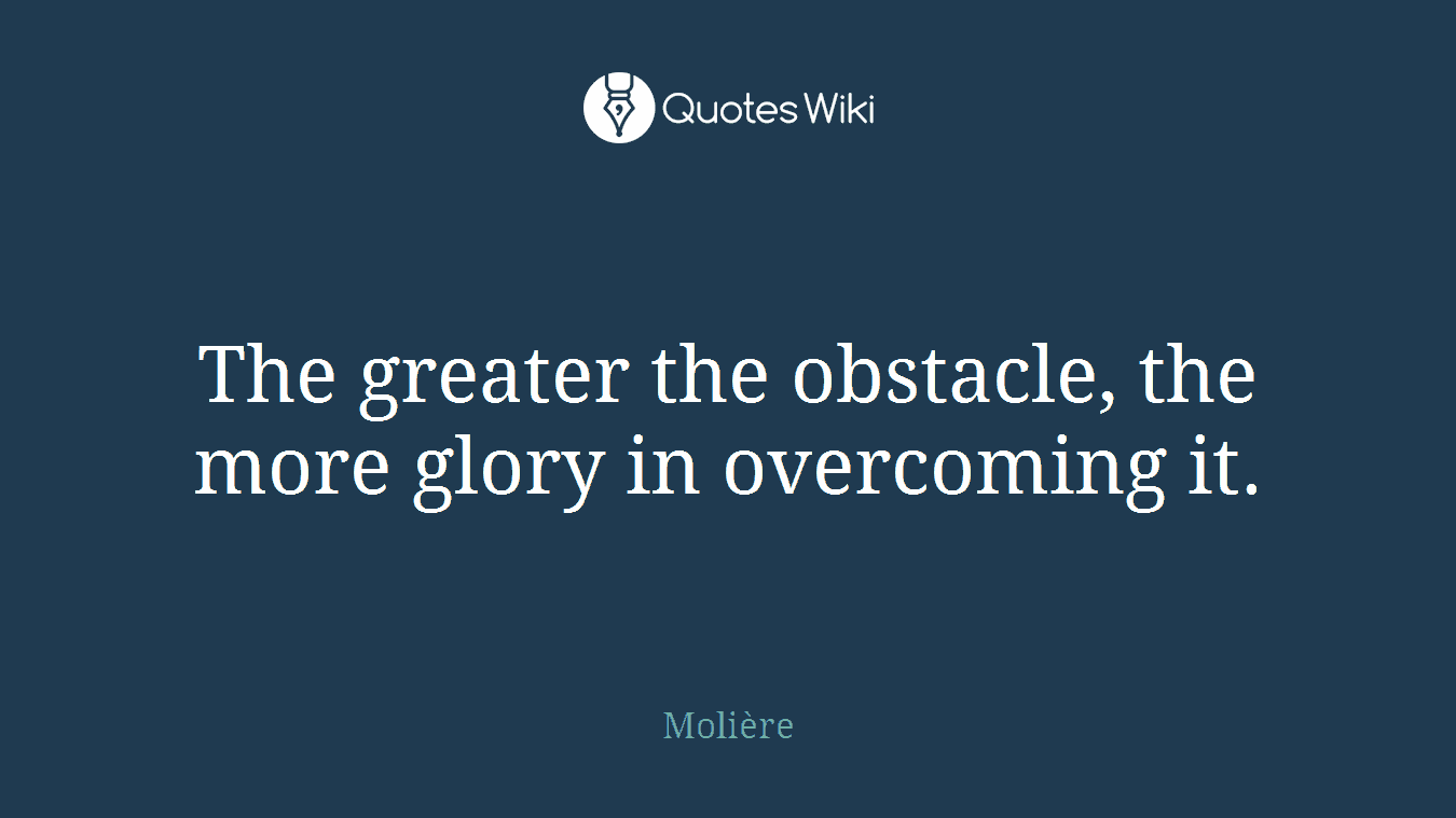 The greater the obstacle, the more glory in overcoming it.