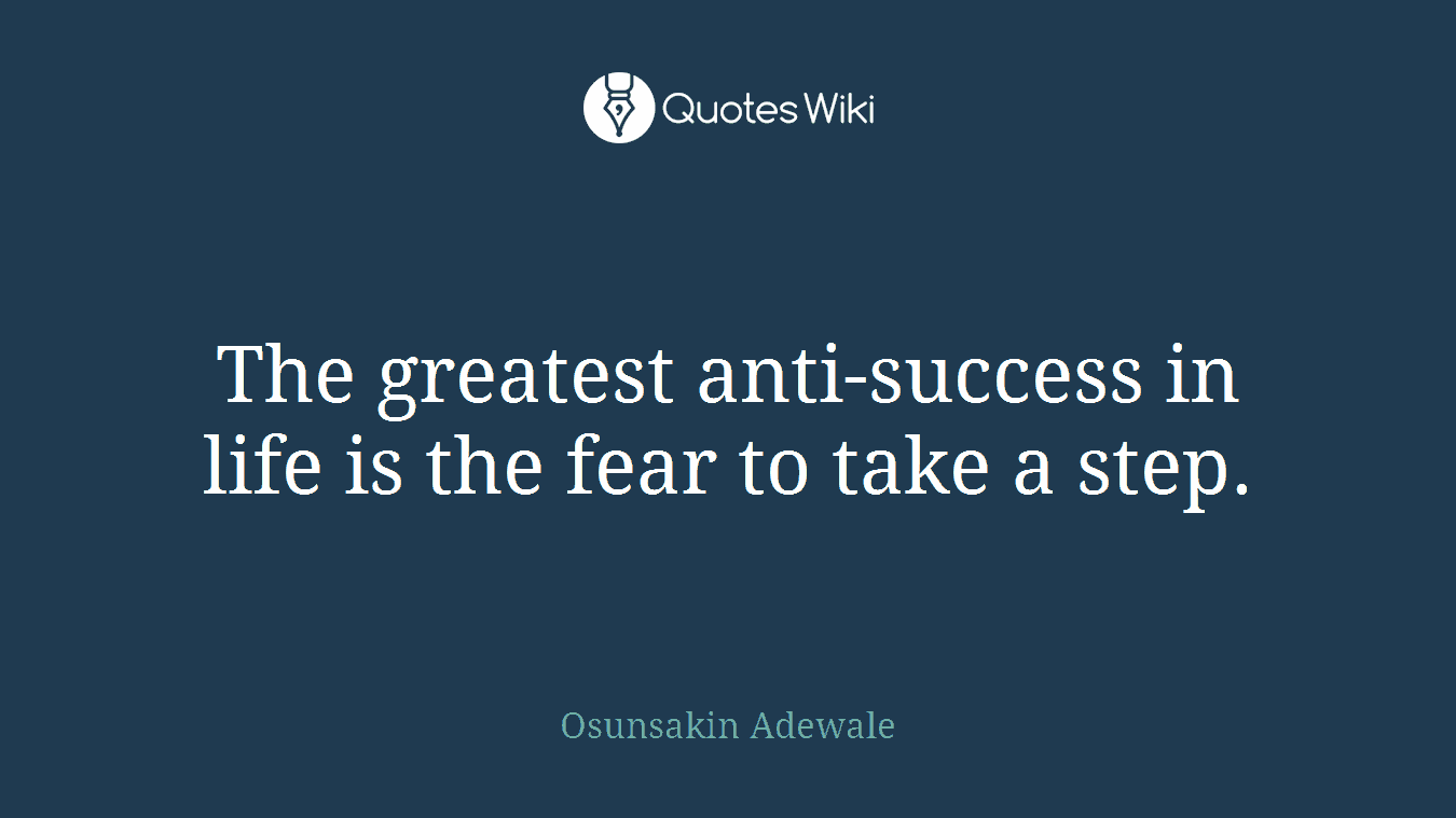 The greatest anti-success in life is the fear to take a step.