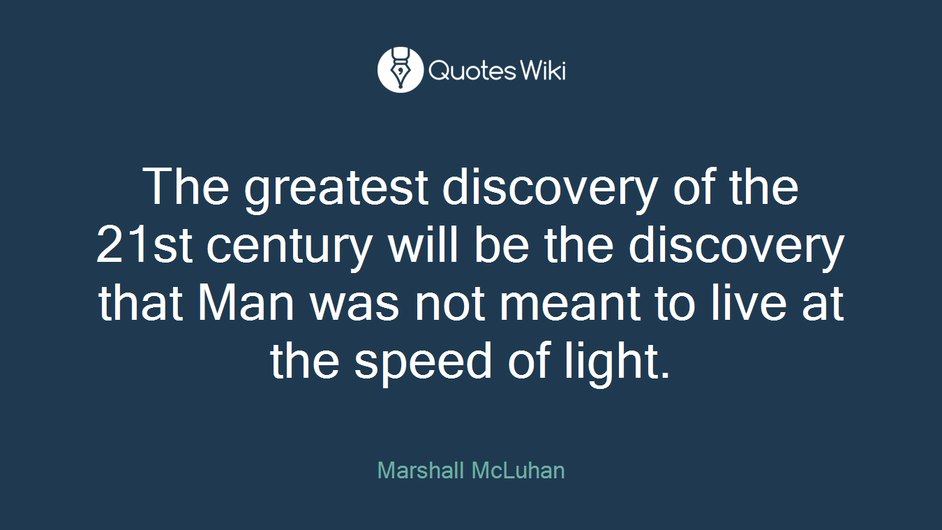 The greatest discovery of the 21st century will be the discovery that Man was not meant to live at the speed of light.
