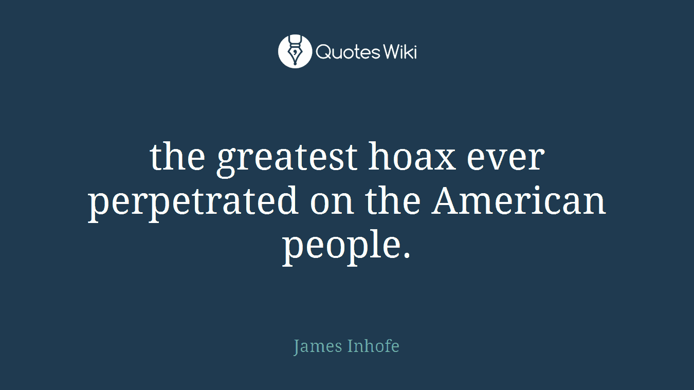 the greatest hoax ever perpetrated on the American people.