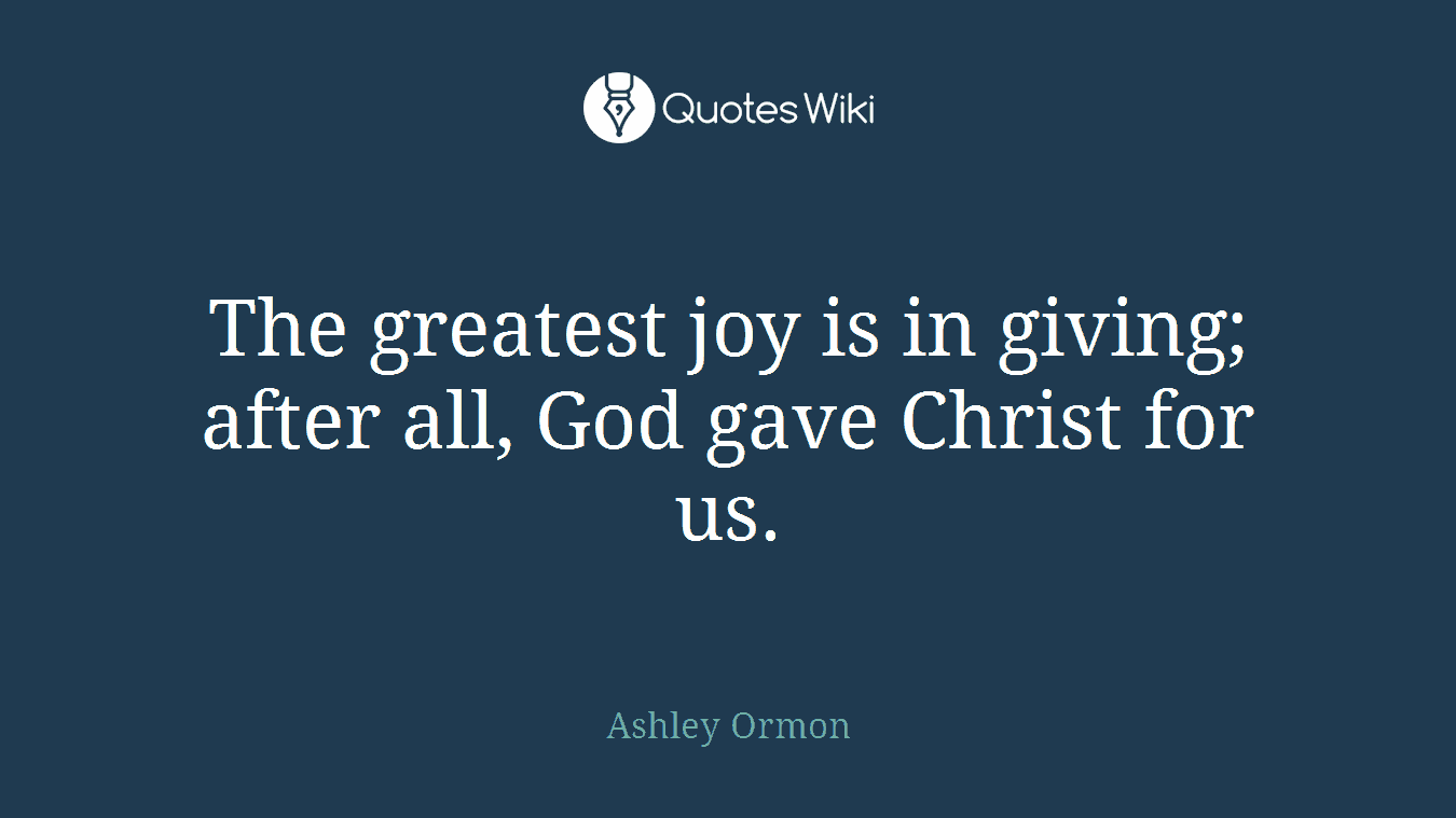 The greatest joy is in giving; after all, God gave Christ for us.