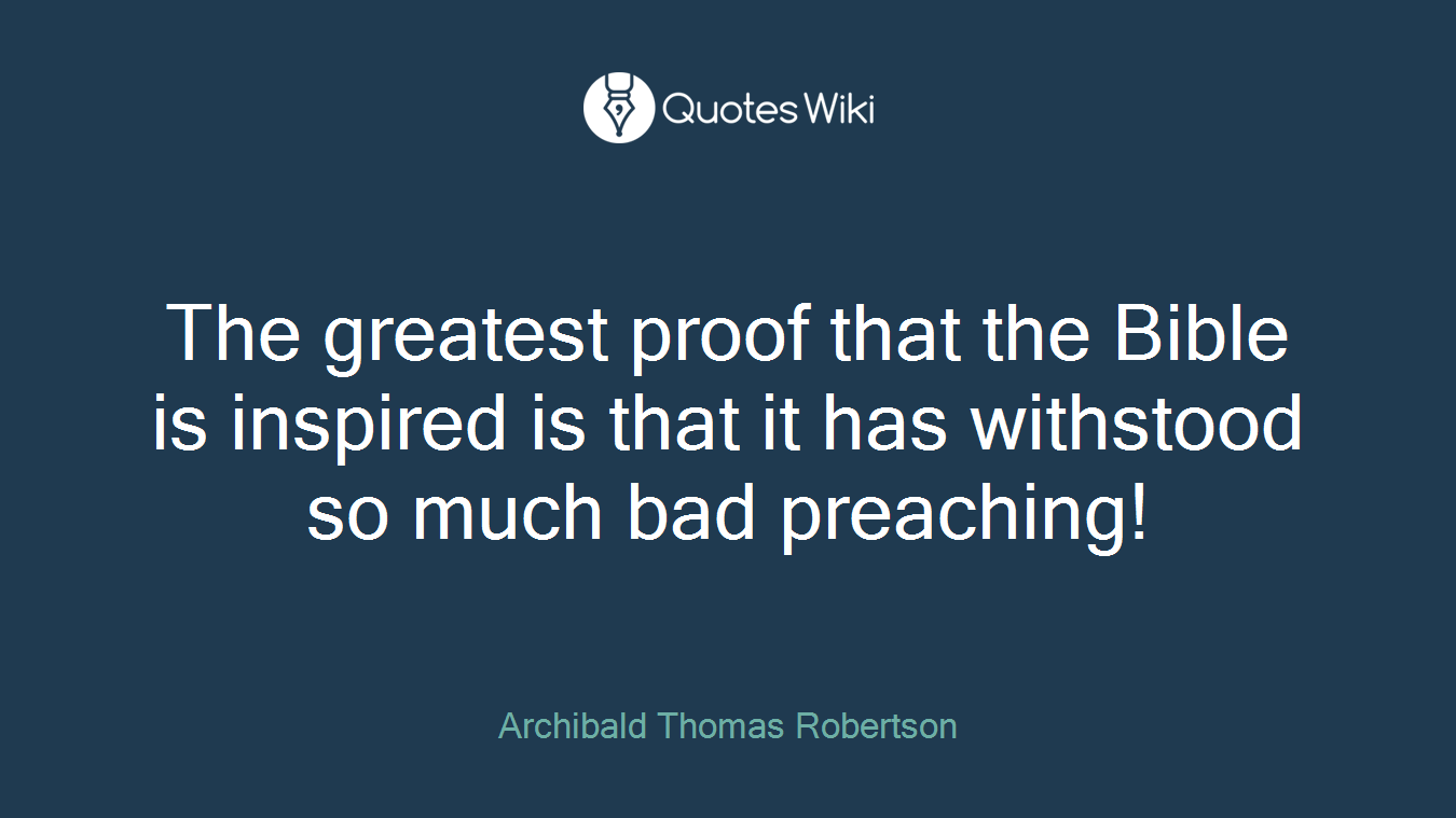The greatest proof that the Bible is inspired is that it has withstood so much bad preaching!