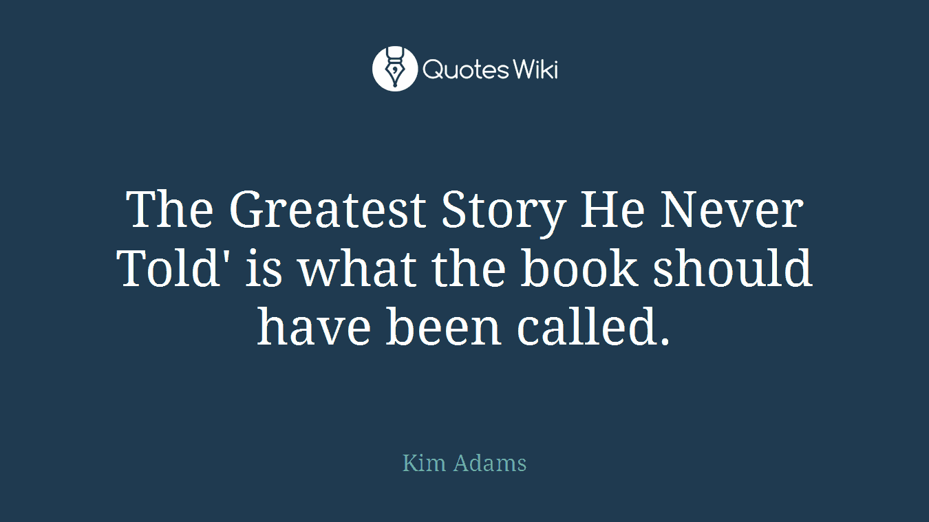 The Greatest Story He Never Told' is what the book should have been called.
