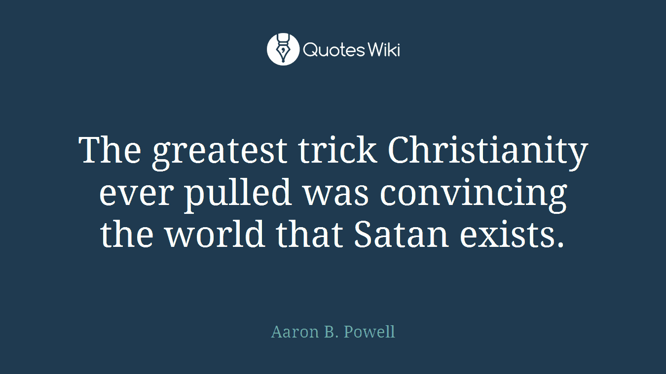 The greatest trick Christianity ever pulled was convincing the world that Satan exists.