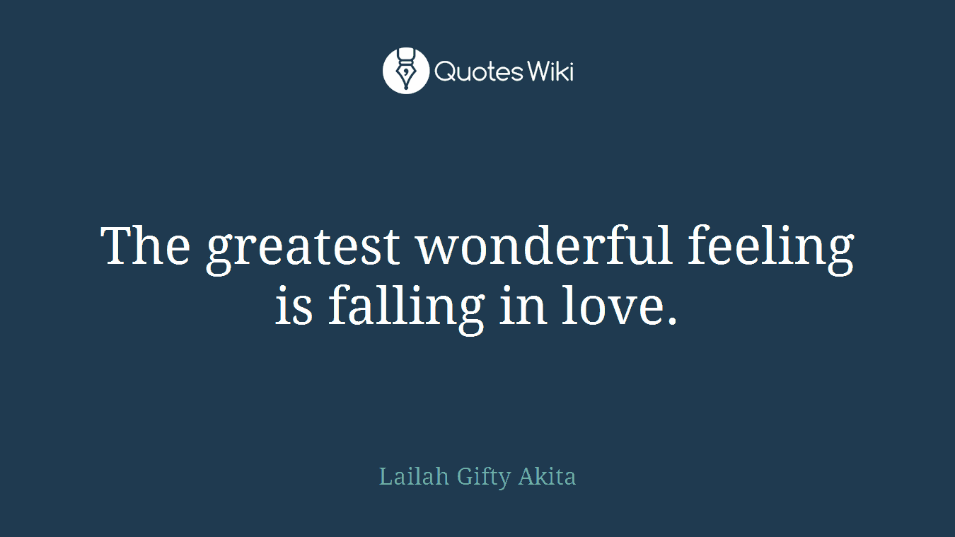 The greatest wonderful feeling is falling in love.