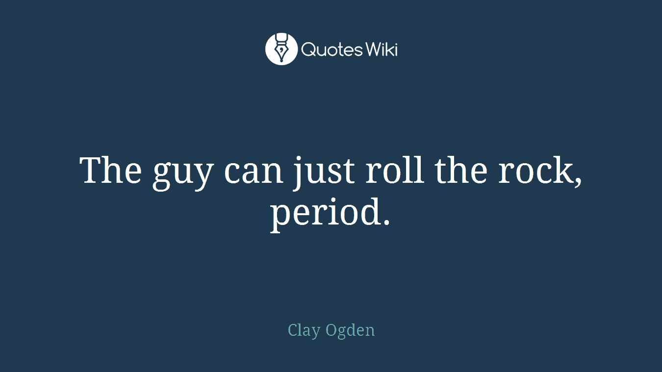 The guy can just roll the rock, period.