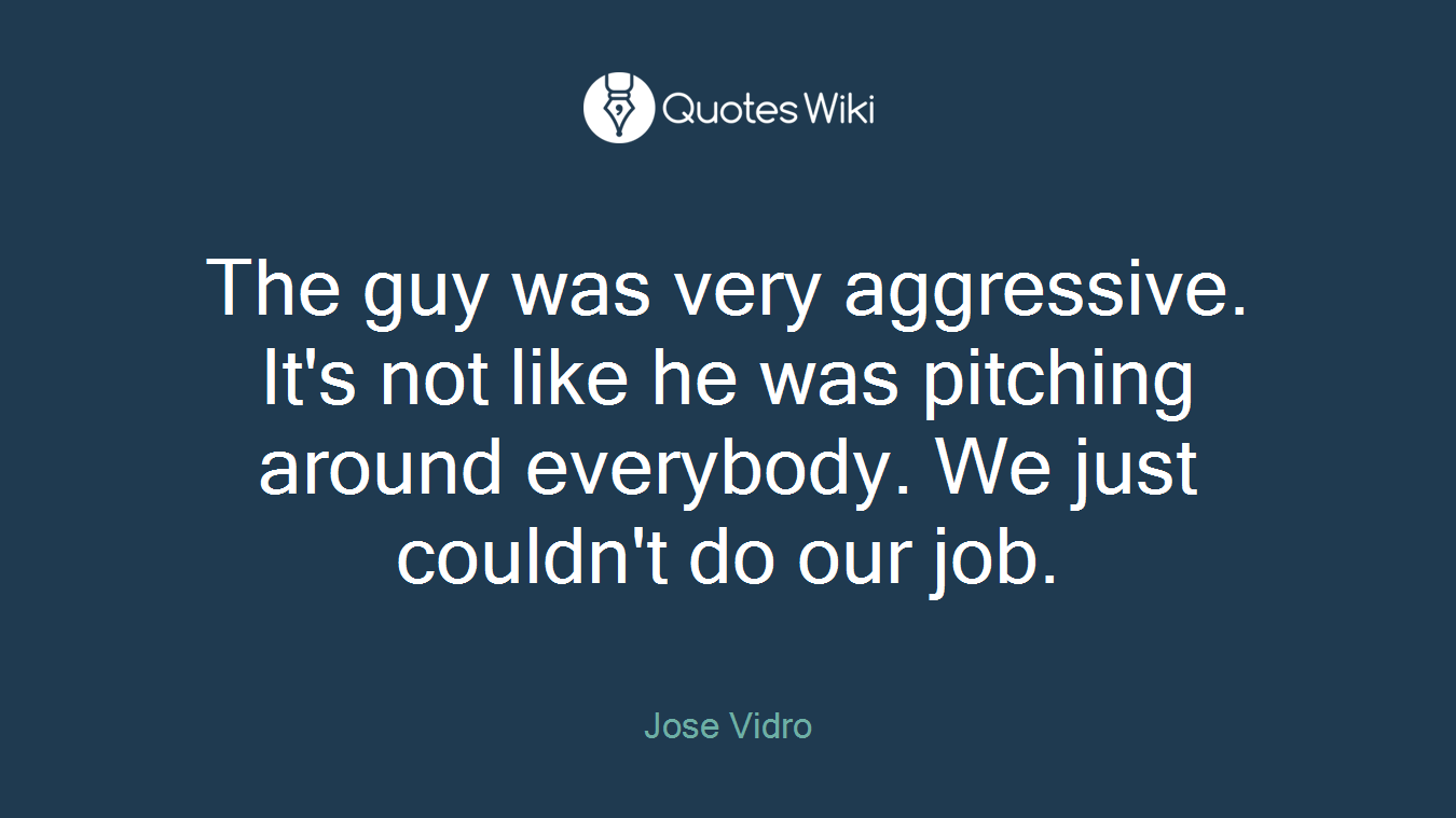 The guy was very aggressive. It's not like he was pitching around everybody. We just couldn't do our job.
