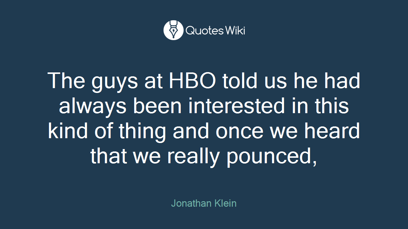 The guys at HBO told us he had always been interested in this kind of thing and once we heard that we really pounced,