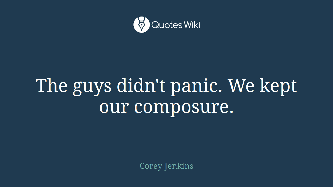 The guys didn't panic. We kept our composure.