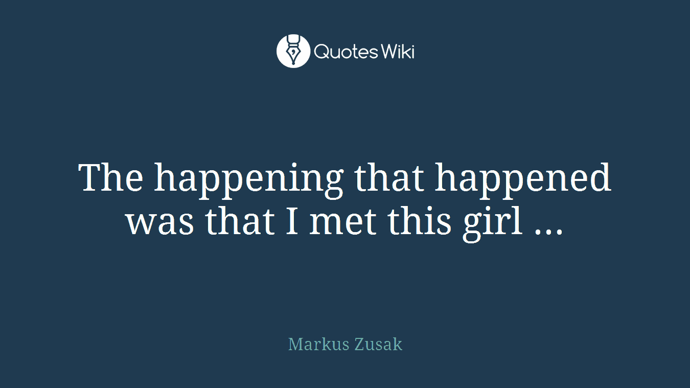 The happening that happened was that I met this girl ...
