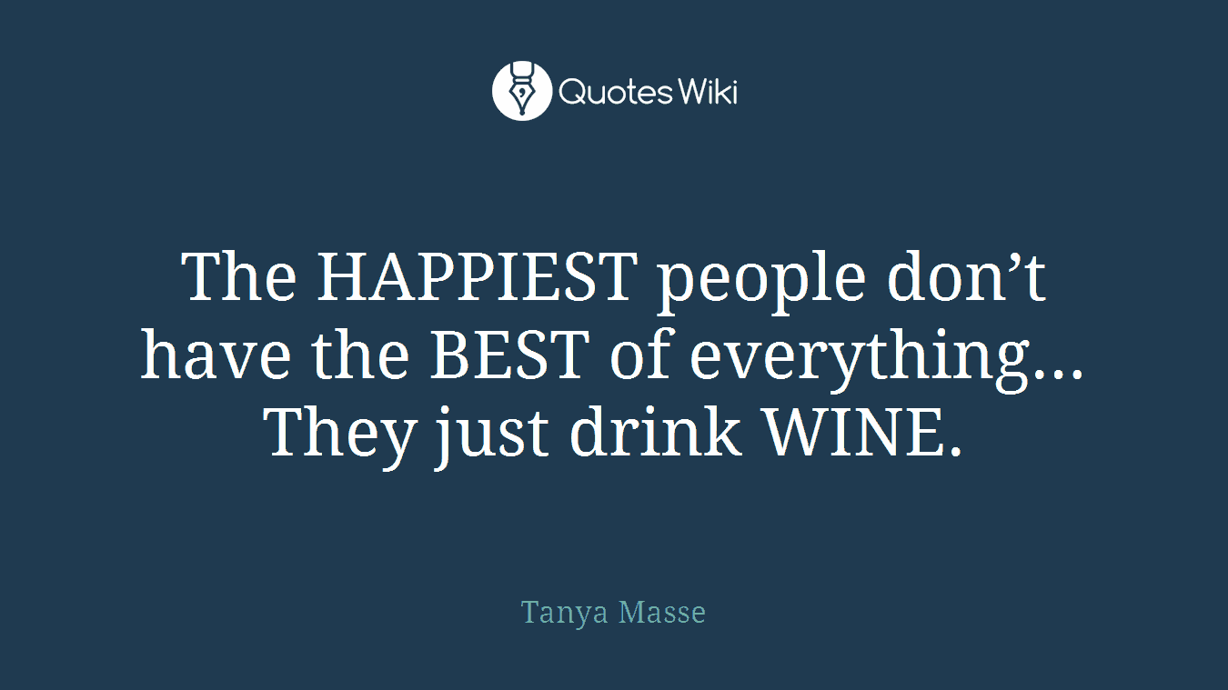 The HAPPIEST people don’t have the BEST of everything… They just drink WINE.
