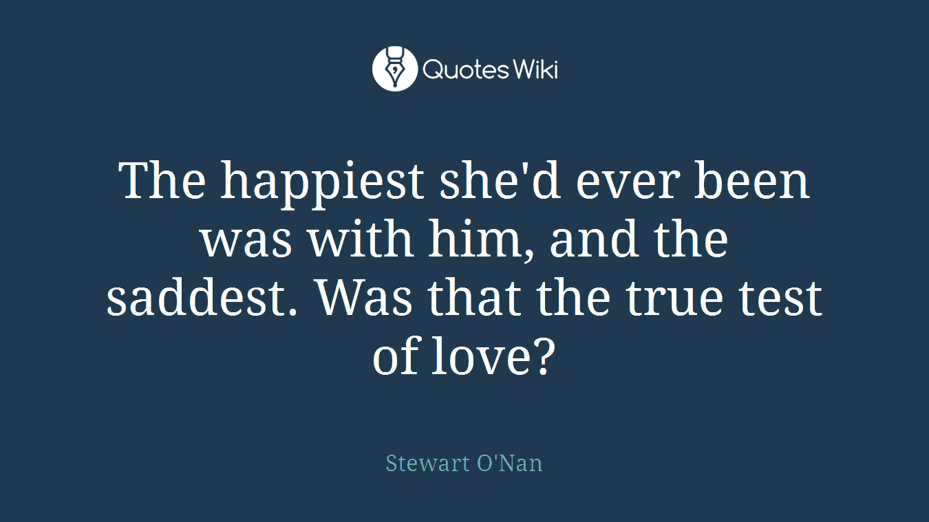 The happiest she'd ever been was with him, and the saddest. Was that the true test of love?