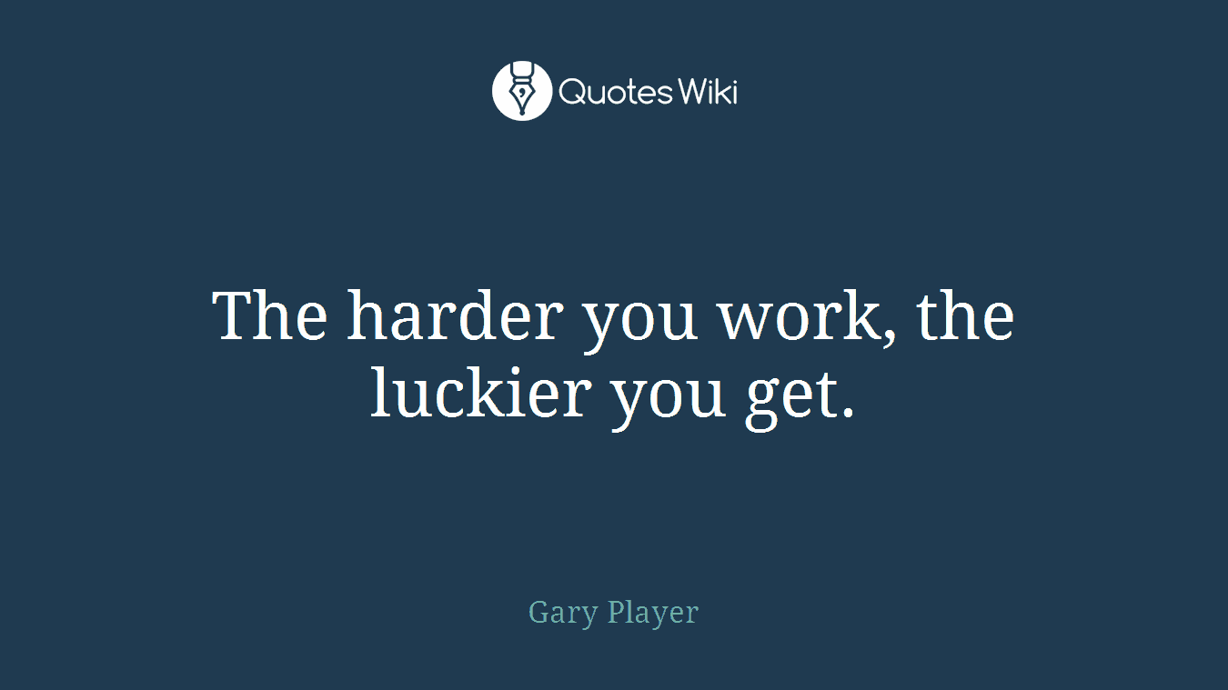 The harder you work, the luckier you get.