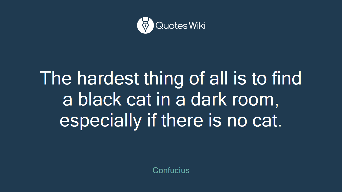 The hardest thing of all is to find a black cat in a dark room, especially if there is no cat.