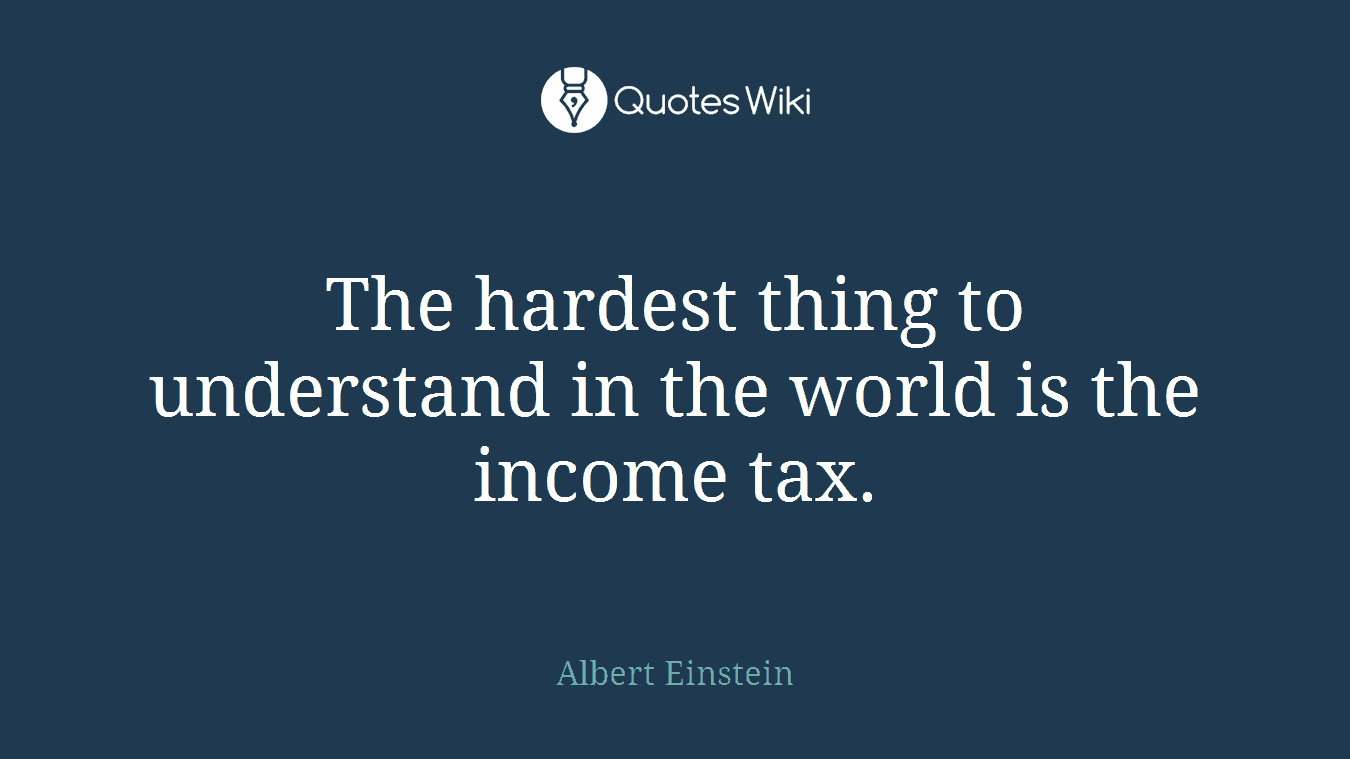The hardest thing to understand in the world is the income tax.