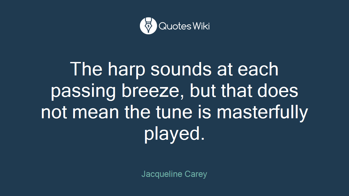 The harp sounds at each passing breeze, but that does not mean the tune is masterfully played.