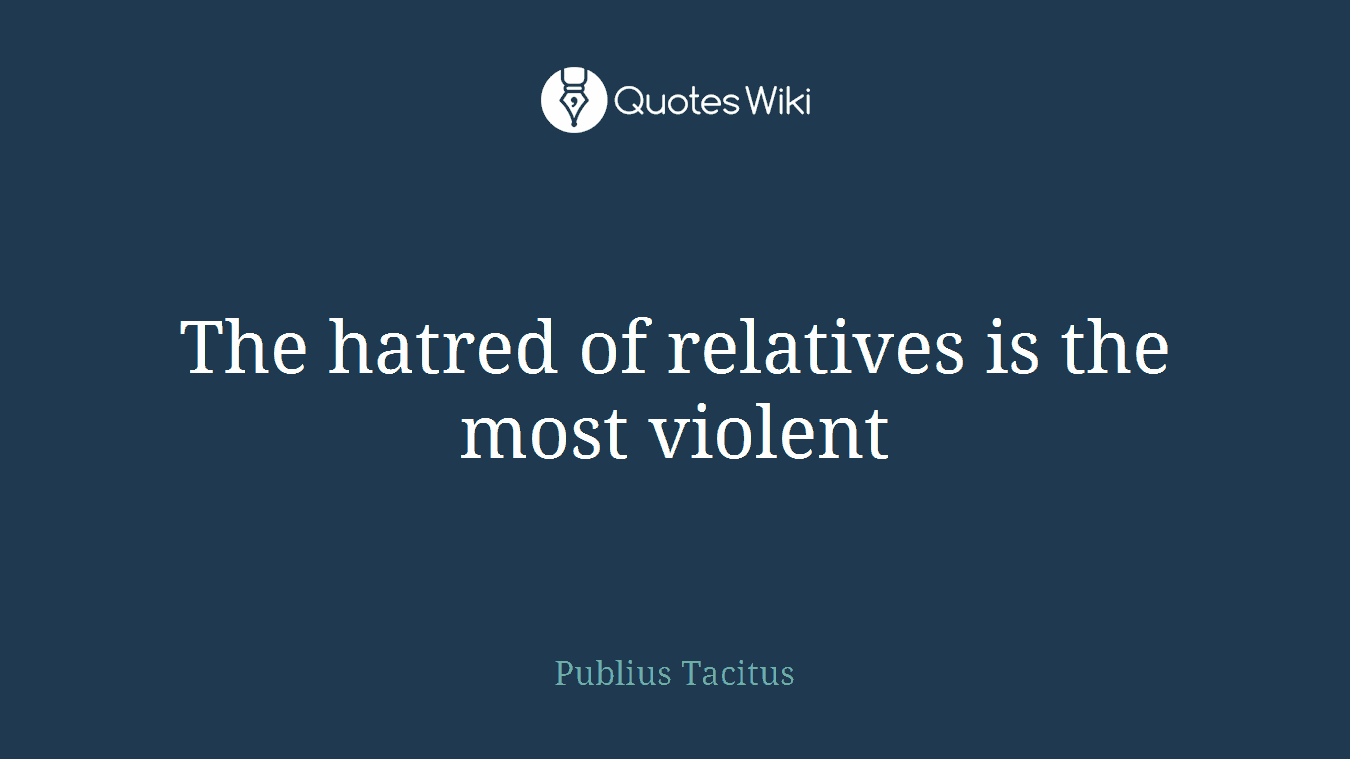 The hatred of relatives is the most violent
