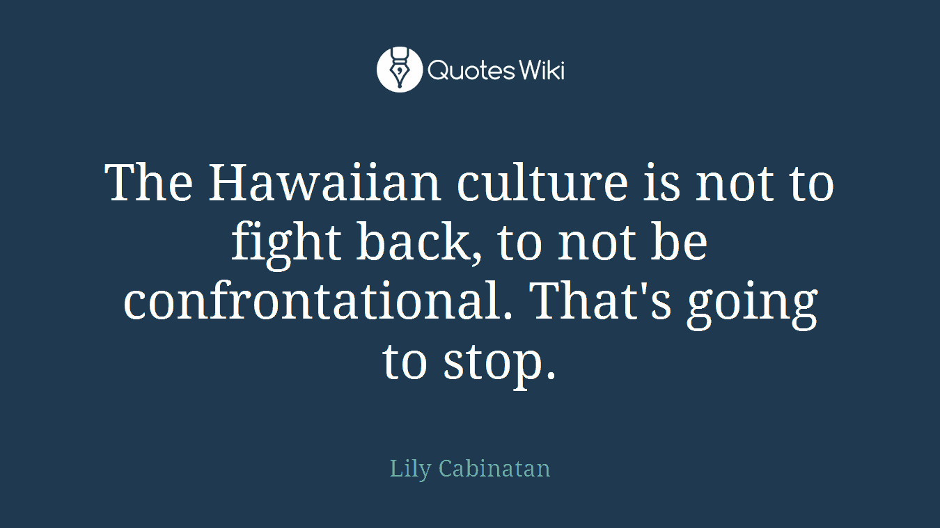 The Hawaiian culture is not to fight back, to not be confrontational. That's going to stop.