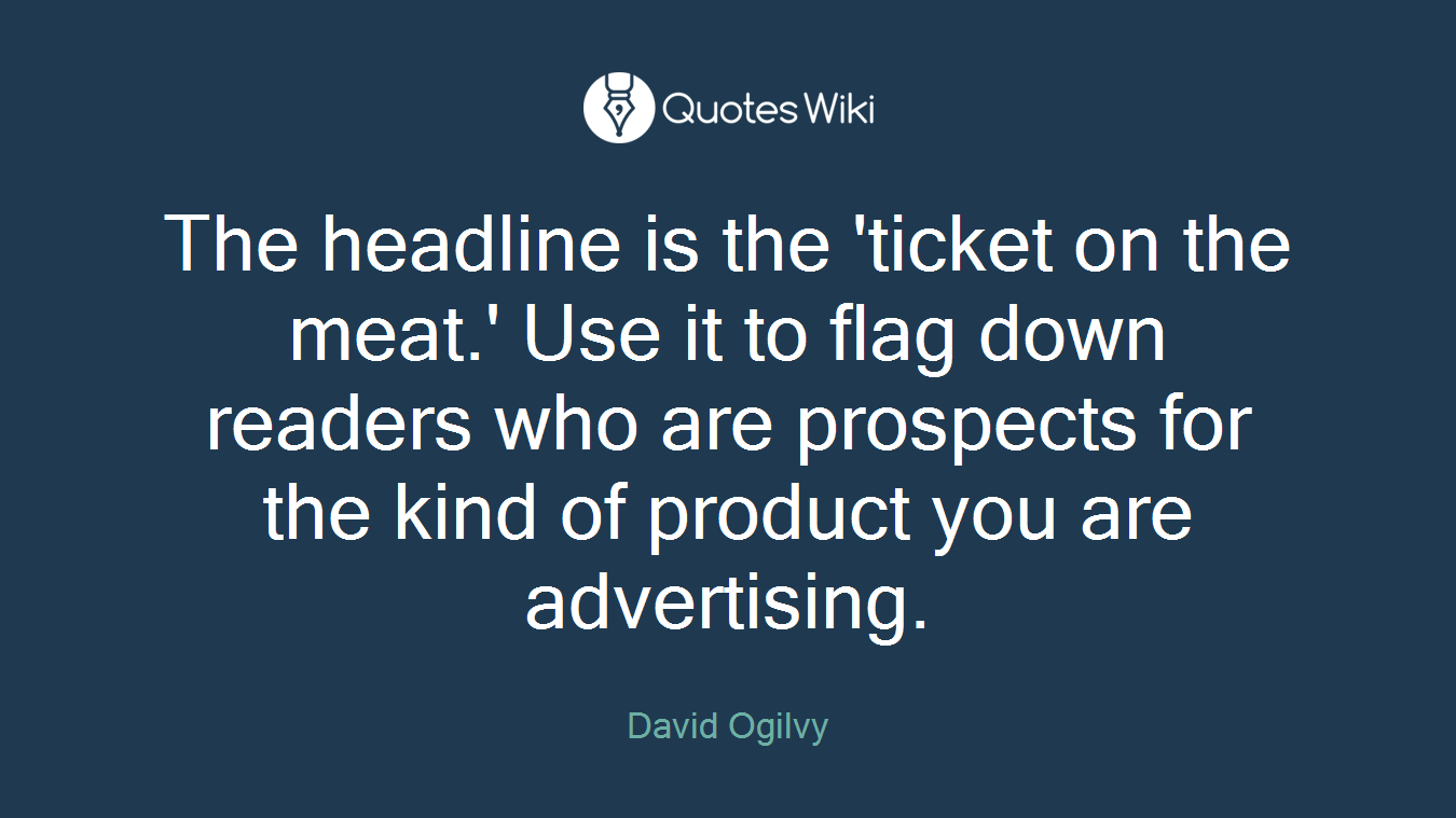 The headline is the 'ticket on the meat.' Use it to flag down readers who are prospects for the kind of product you are advertising.