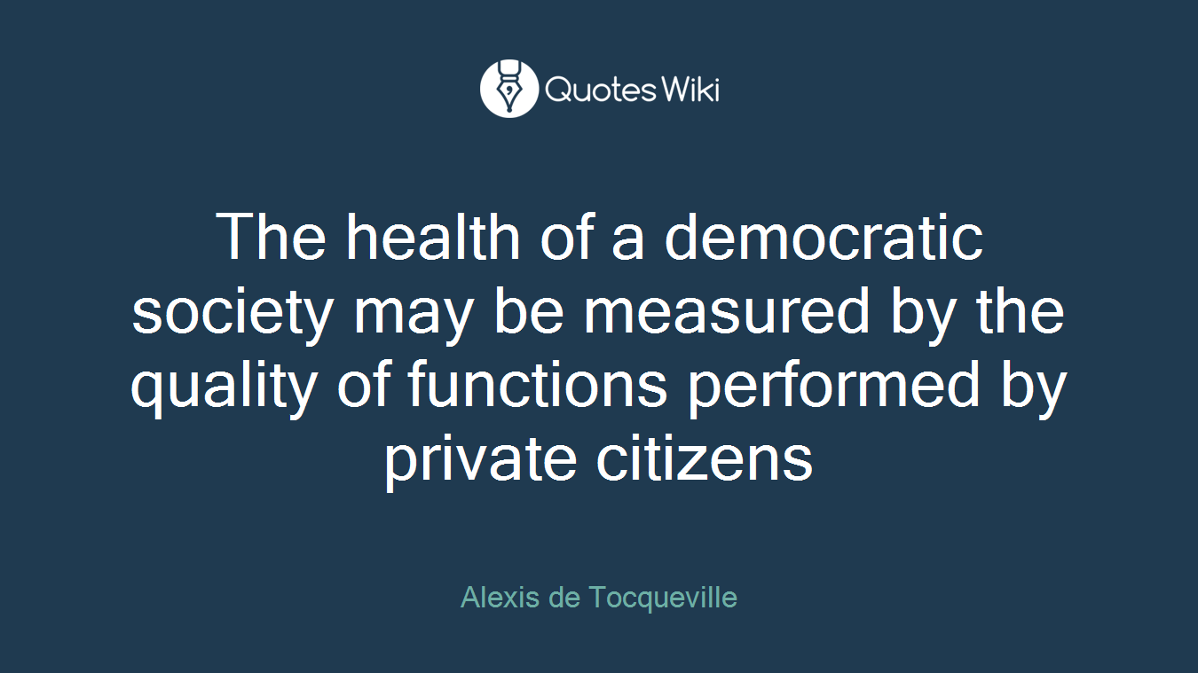 The health of a democratic society may be measured by the quality of functions performed by private citizens