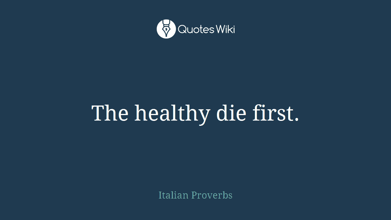 The healthy die first.