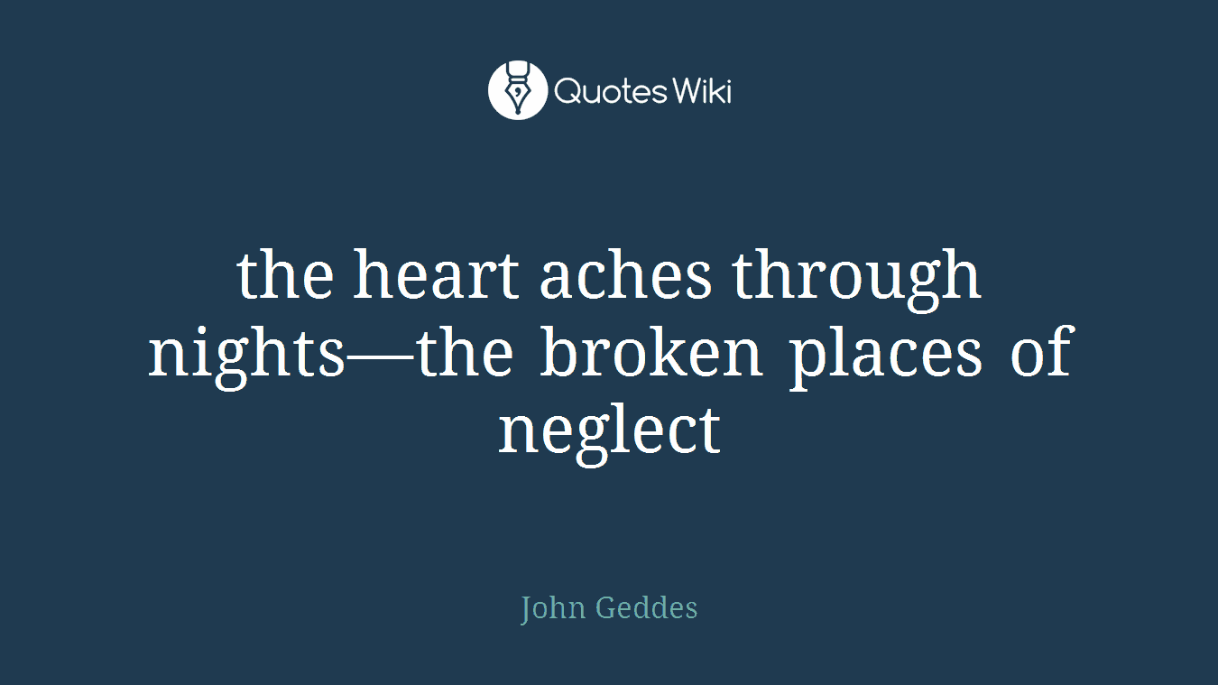 the heart aches through nights—the broken places of neglect