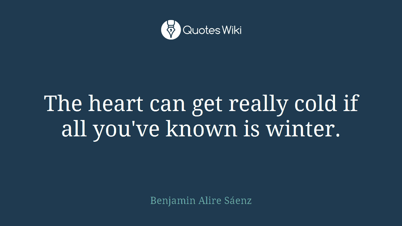 The heart can get really cold if all you've known is winter.
