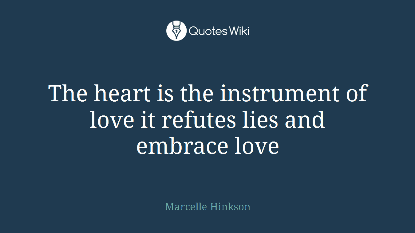 The heart is the instrument of love it refutes lies and embrace love