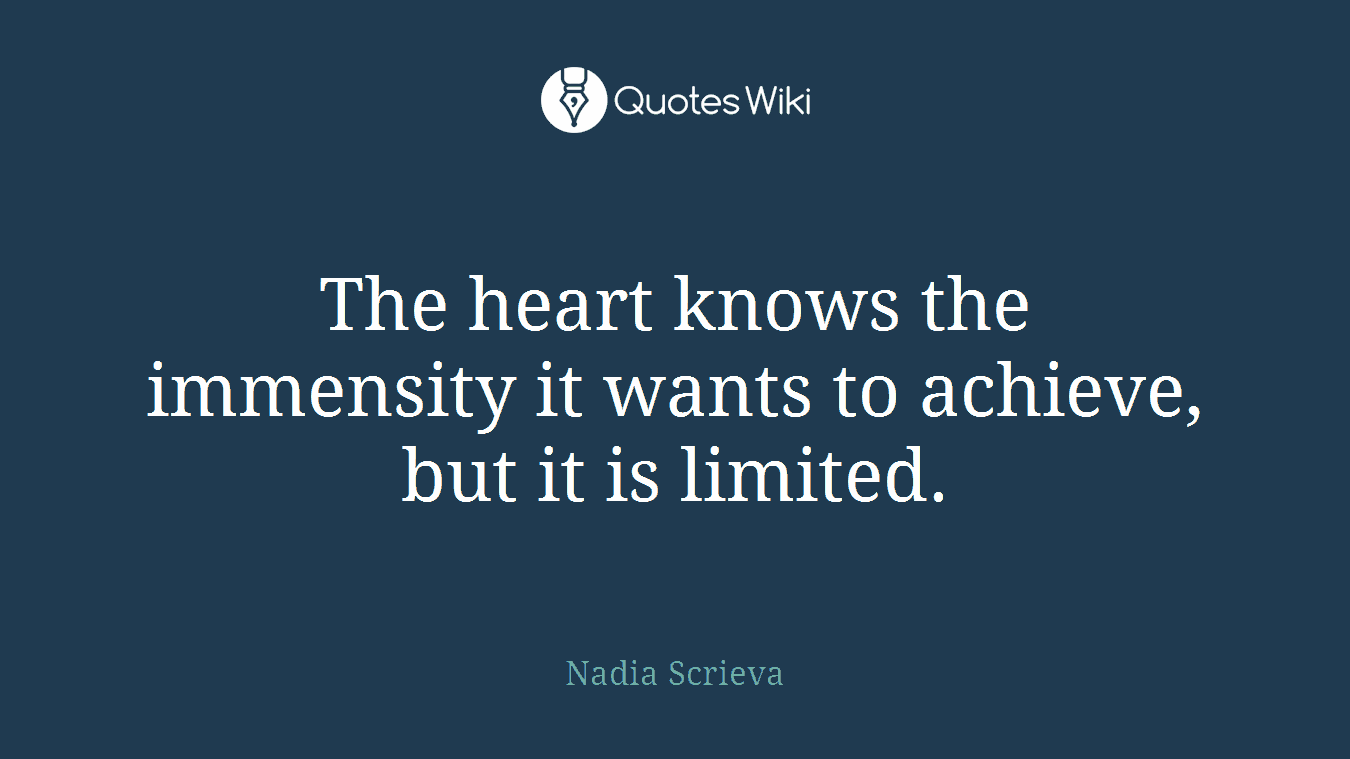 The heart knows the immensity it wants to achieve, but it is limited.