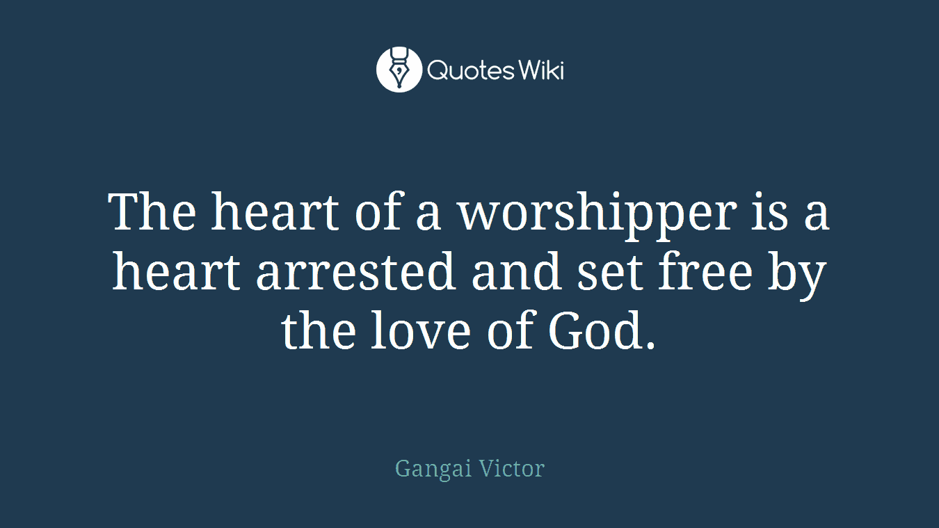 The heart of a worshipper is a heart arrested and set free by the love of God.