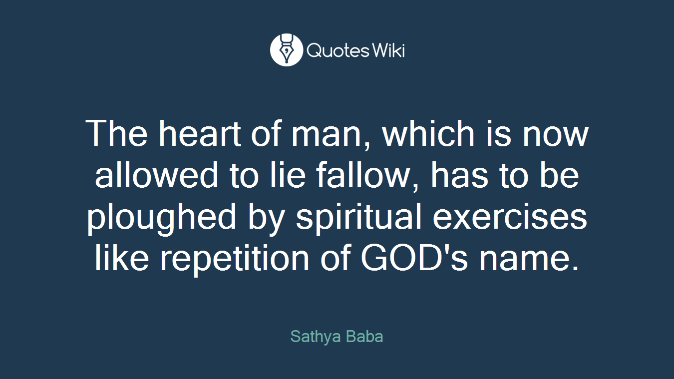 The heart of man, which is now allowed to lie fallow, has to be ploughed by spiritual exercises like repetition of GOD's name.