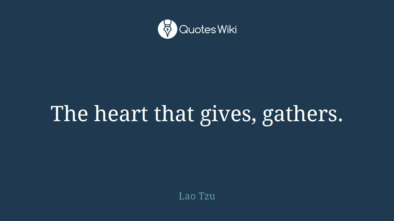 The heart that gives, gathers.
