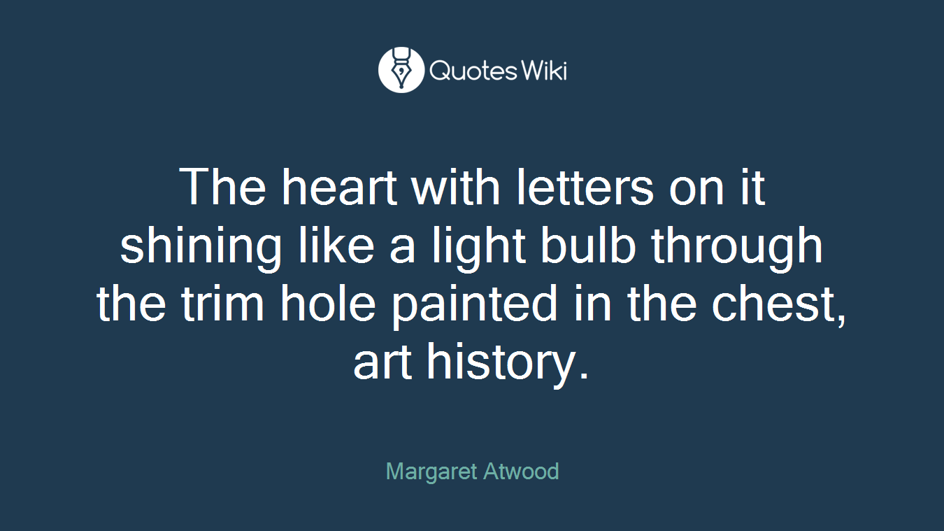 The heart with letters on it shining like a light bulb through the trim hole painted in the chest, art history.