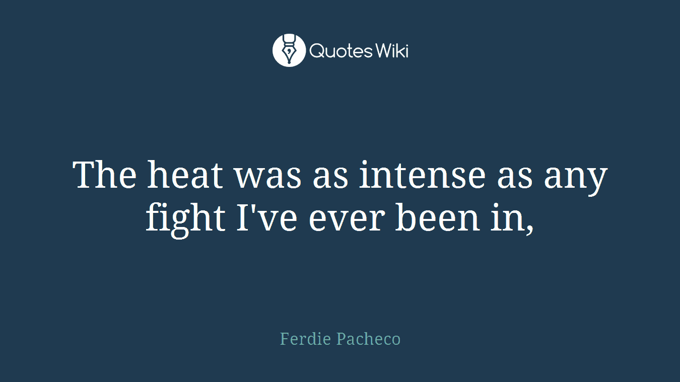 The heat was as intense as any fight I've ever been in,