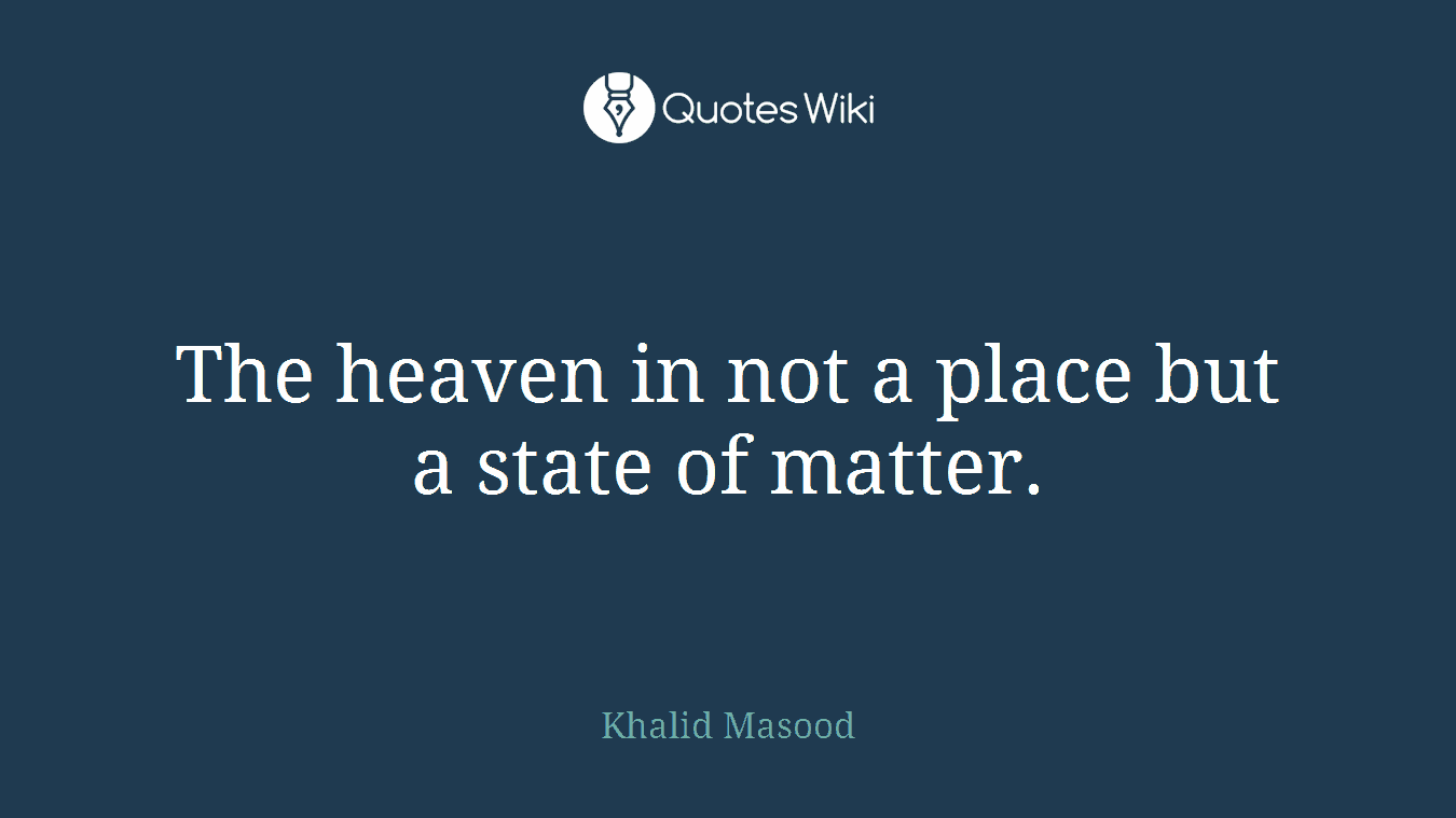 The heaven in not a place but a state of matter.