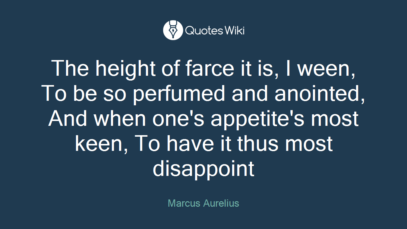 The height of farce it is, I ween, To be so perfumed and anointed, And when one's appetite's most keen, To have it thus most disappoint