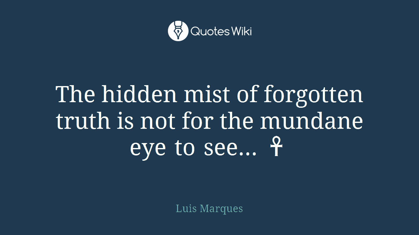 The hidden mist of forgotten truth is not for the mundane eye to see... ☥